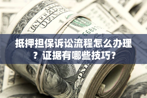 北京抵押担保诉讼流程怎么办理？证据有哪些技巧？
