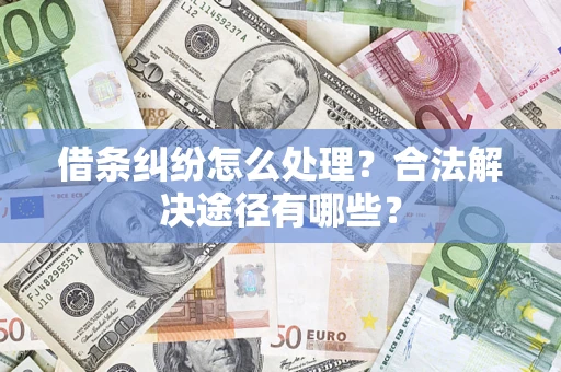 北京借条纠纷怎么处理？合法解决途径有哪些？