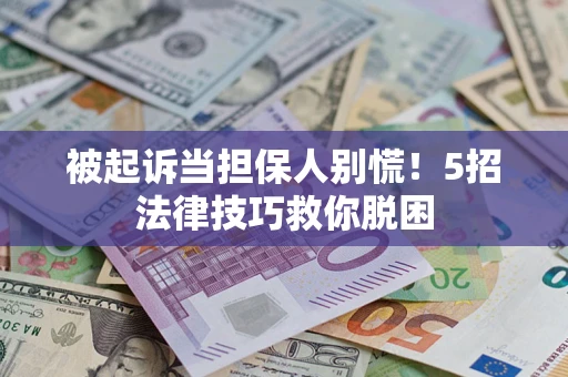 北京被起诉当担保人别慌！5招法律技巧救你脱困