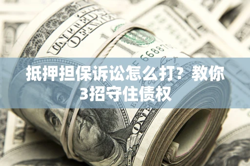 北京抵押担保诉讼怎么打？教你3招守住债权