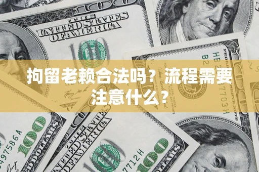 北京拘留老赖合法吗？流程需要注意什么？