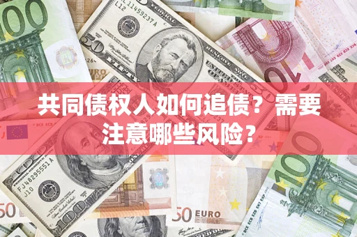 北京共同债权人如何追债？需要注意哪些风险？