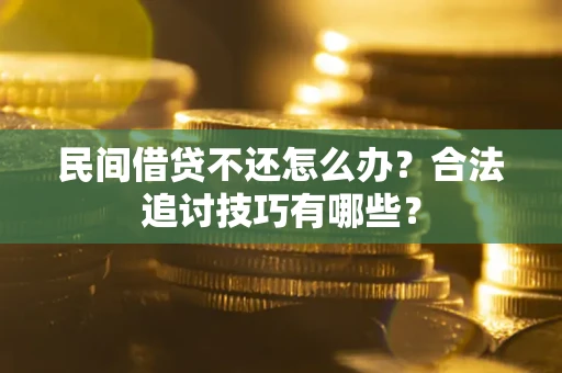 北京民间借贷不还怎么办？合法追讨技巧有哪些？