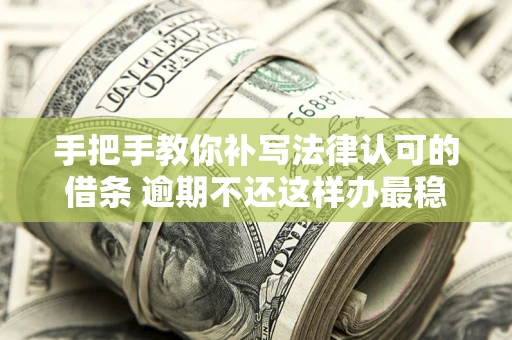 北京手把手教你补写法律认可的借条 逾期不还这样办最稳妥