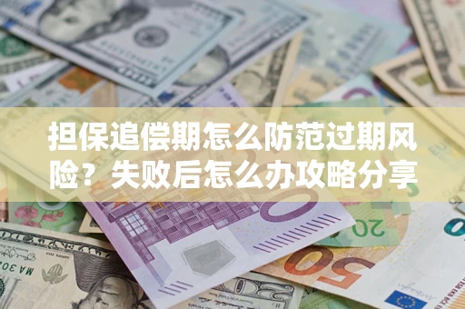 北京担保追偿期怎么防范过期风险？失败后怎么办攻略分享