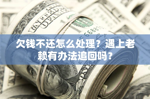 北京欠钱不还怎么处理？遇上老赖有办法追回吗？