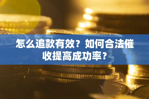 北京怎么追款有效？如何合法催收提高成功率？