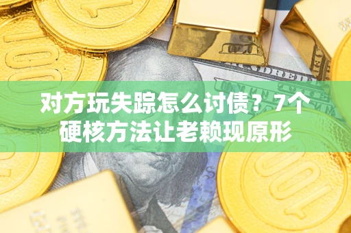 北京对方玩失踪怎么讨债？7个硬核方法让老赖现原形