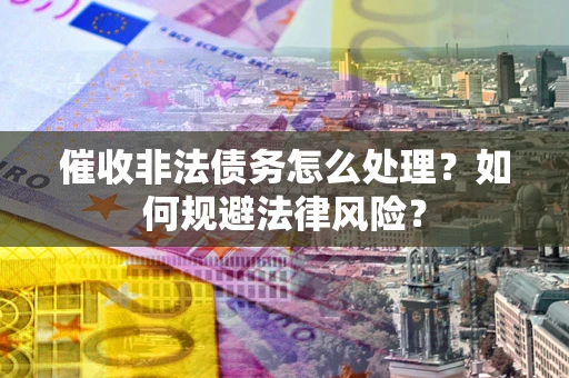 北京催收非法债务怎么处理？如何规避法律风险？