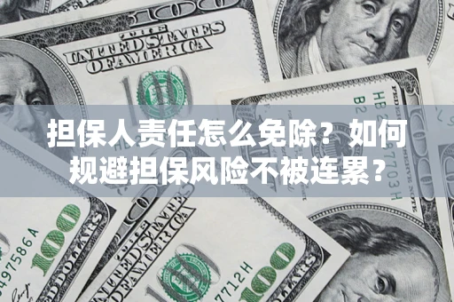 北京担保人责任怎么免除？如何规避担保风险不被连累？