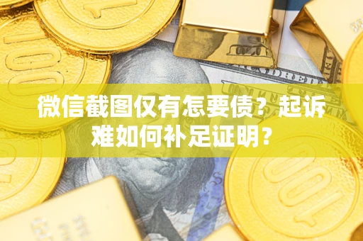 北京微信截图仅有怎要债？起诉难如何补足证明？