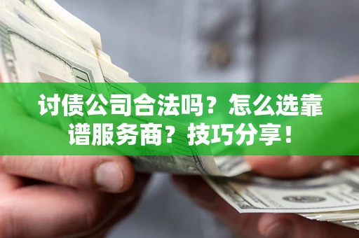 北京讨债公司合法吗？怎么选靠谱服务商？技巧分享！
