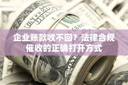 北京企业账款收不回？法律合规催收的正确打开方式