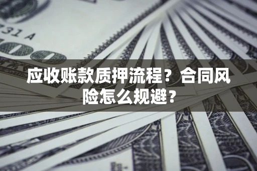 北京应收账款质押流程？合同风险怎么规避？