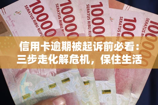 北京信用卡逾期被起诉前必看：三步走化解危机，保住生活尊严