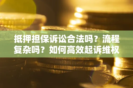 北京抵押担保诉讼合法吗？流程复杂吗？如何高效起诉维权？