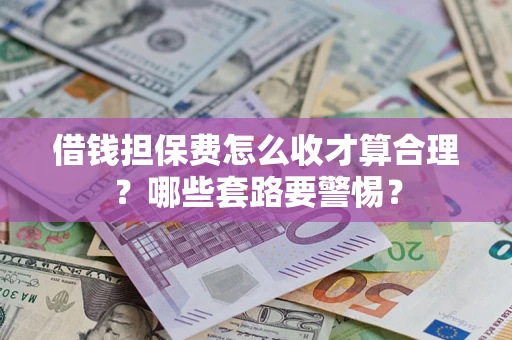 北京借钱担保费怎么收才算合理？哪些套路要警惕？