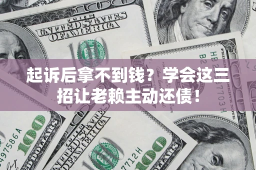 北京起诉后拿不到钱？学会这三招让老赖主动还债！