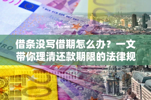 北京借条没写借期怎么办？一文带你理清还款期限的法律规则