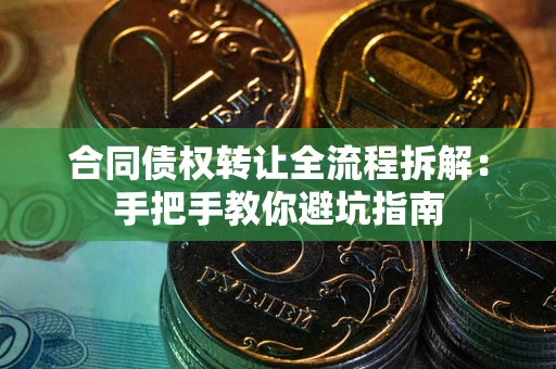 北京合同债权转让全流程拆解：手把手教你避坑指南