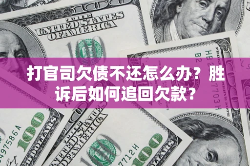北京打官司欠债不还怎么办？胜诉后如何追回欠款？