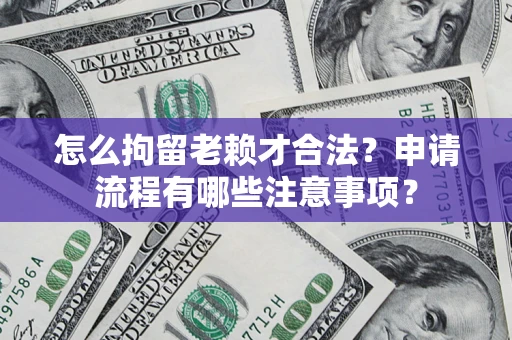 北京怎么拘留老赖才合法？申请流程有哪些注意事项？