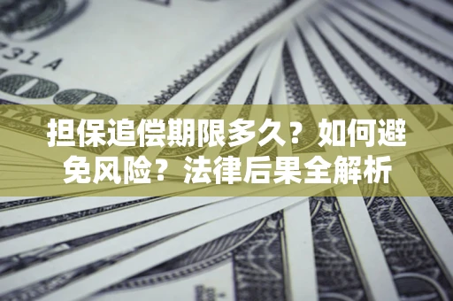 北京担保追偿期限多久？如何避免风险？法律后果全解析