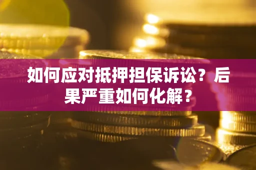 北京如何应对抵押担保诉讼？后果严重如何化解？