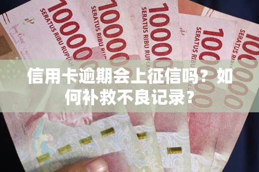 北京信用卡逾期会上征信吗？如何补救不良记录？