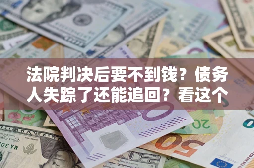北京法院判决后要不到钱？债务人失踪了还能追回？看这个方法！