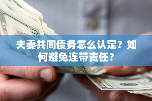 北京夫妻共同债务怎么认定？如何避免连带责任？