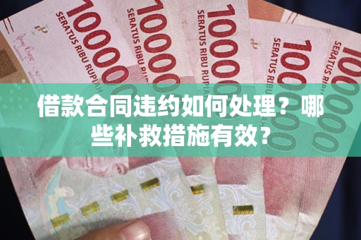 北京借款合同违约如何处理？哪些补救措施有效？