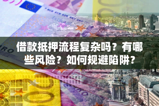 北京借款抵押流程复杂吗？有哪些风险？如何规避陷阱？