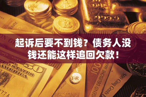 北京起诉后要不到钱？债务人没钱还能这样追回欠款！