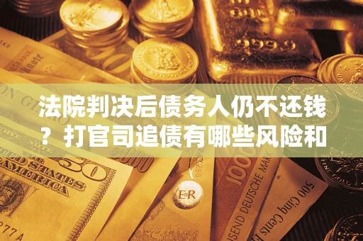 北京法院判决后债务人仍不还钱？打官司追债有哪些风险和技巧？