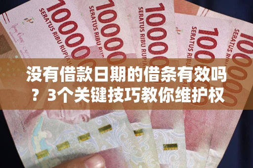 北京没有借款日期的借条有效吗？3个关键技巧教你维护权益