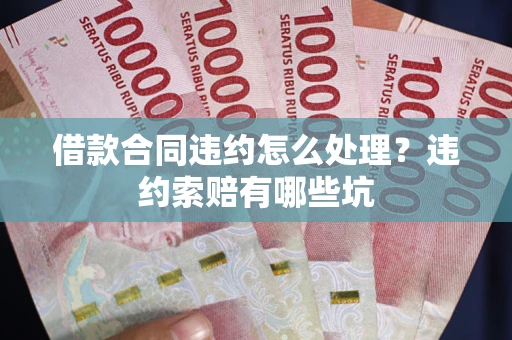 北京借款合同违约怎么处理？违约索赔有哪些坑