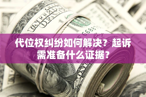 北京代位权纠纷如何解决？起诉需准备什么证据？