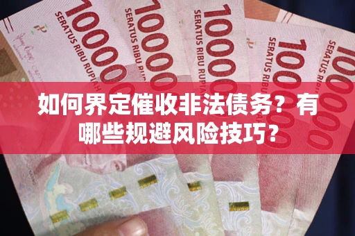 北京如何界定催收非法债务？有哪些规避风险技巧？