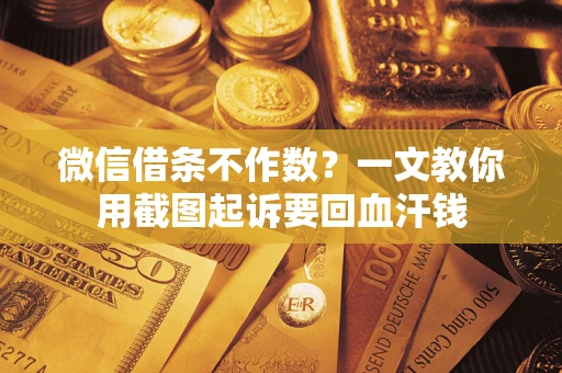北京微信借条不作数？一文教你用截图起诉要回血汗钱