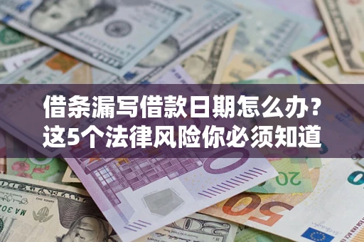 北京借条漏写借款日期怎么办？这5个法律风险你必须知道