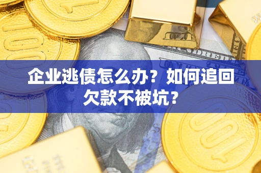北京企业逃债怎么办？如何追回欠款不被坑？