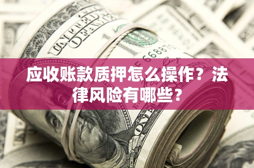 北京应收账款质押怎么操作？法律风险有哪些？