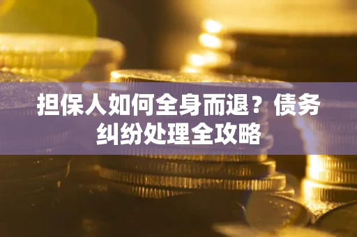 北京担保人如何全身而退？债务纠纷处理全攻略