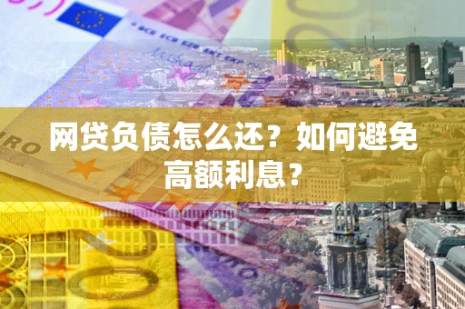 北京网贷负债怎么还？如何避免高额利息？