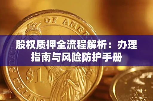 北京股权质押全流程解析：办理指南与风险防护手册