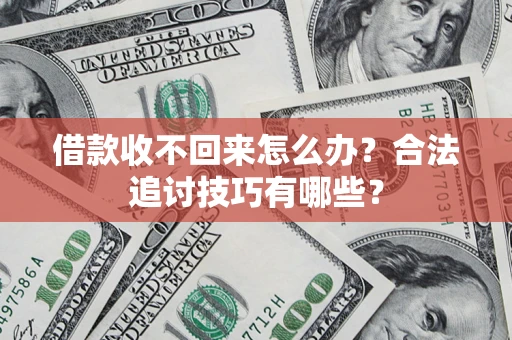 北京借款收不回来怎么办？合法追讨技巧有哪些？