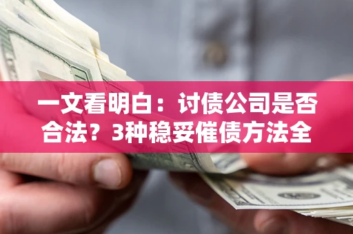 北京一文看明白：讨债公司是否合法？3种稳妥催债方法全解析