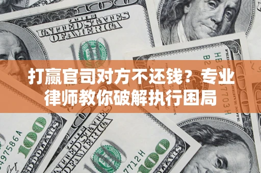 北京打赢官司对方不还钱？专业律师教你破解执行困局
