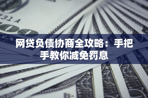 北京网贷负债协商全攻略：手把手教你减免罚息